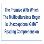 The Premise With Which The Multiculturalists Begin Is Unexceptional GMAT Reading Comprehension